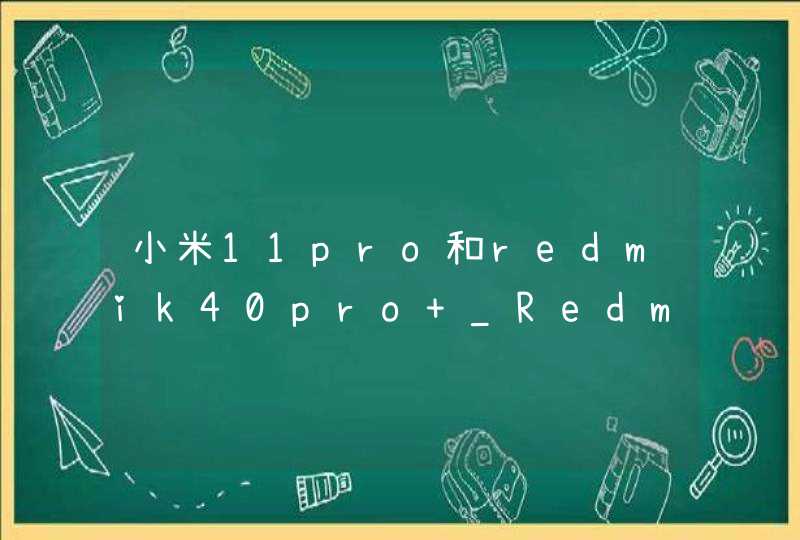 小米11pro和redmik40pro+_Redmi K40 Pro和小米11